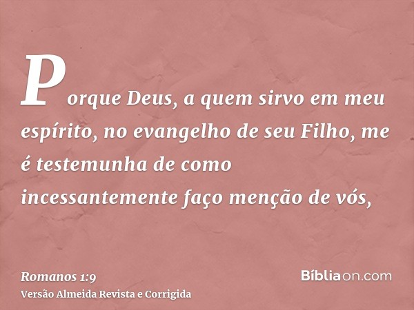 Porque Deus, a quem sirvo em meu espírito, no evangelho de seu Filho, me é testemunha de como incessantemente faço menção de vós,