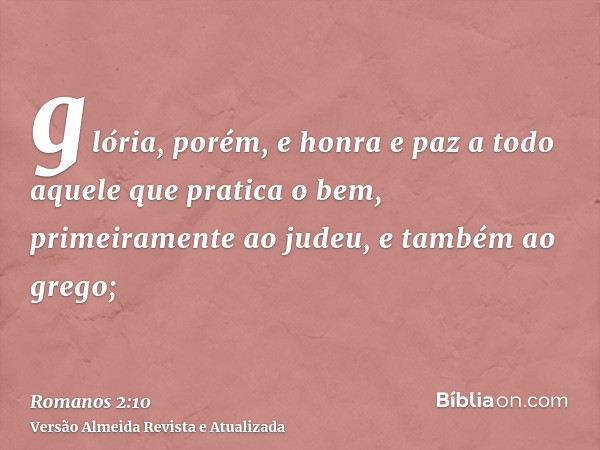 glória, porém, e honra e paz a todo aquele que pratica o bem, primeiramente ao judeu, e também ao grego;