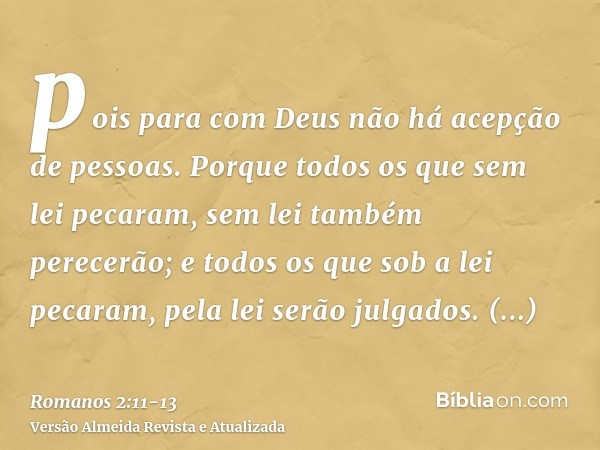 pois para com Deus não há acepção de pessoas.Porque todos os que sem lei pecaram, sem lei também perecerão; e todos os que sob a lei pecaram, pela lei serão jul