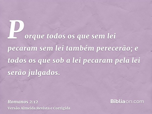 Porque todos os que sem lei pecaram sem lei também perecerão; e todos os que sob a lei pecaram pela lei serão julgados.