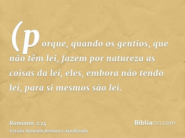 (porque, quando os gentios, que não têm lei, fazem por natureza as coisas da lei, eles, embora não tendo lei, para si mesmos são lei.