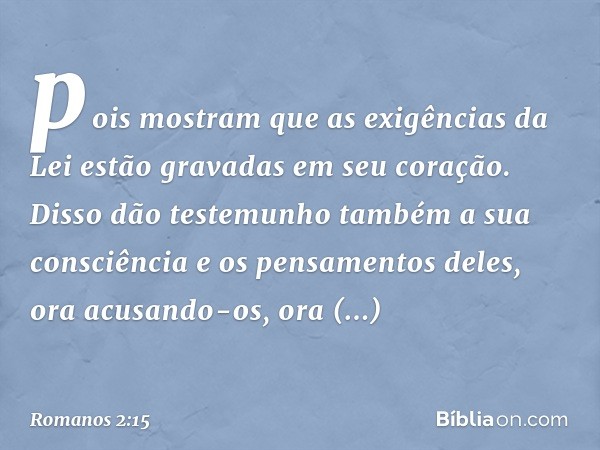 pois mostram que as exigências da Lei estão gravadas em seu coração. Disso dão testemunho também a sua consciência e os pensamentos deles, ora acusando-os, ora 