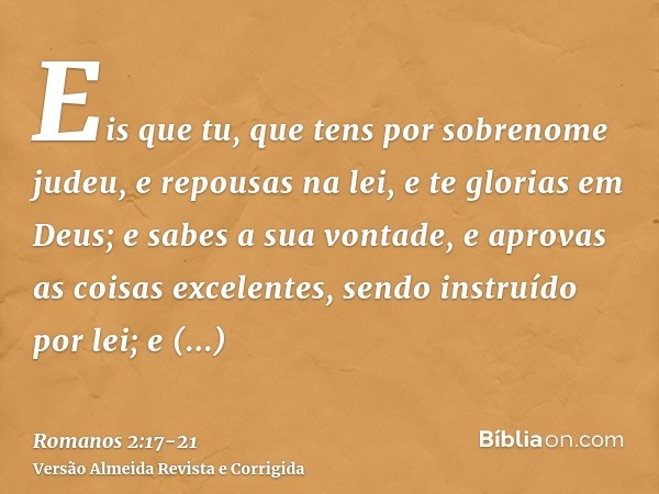 Eis que tu, que tens por sobrenome judeu, e repousas na lei, e te glorias em Deus;e sabes a sua vontade, e aprovas as coisas excelentes, sendo instruído por lei