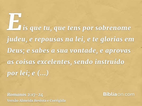 Eis que tu, que tens por sobrenome judeu, e repousas na lei, e te glorias em Deus;e sabes a sua vontade, e aprovas as coisas excelentes, sendo instruído por lei