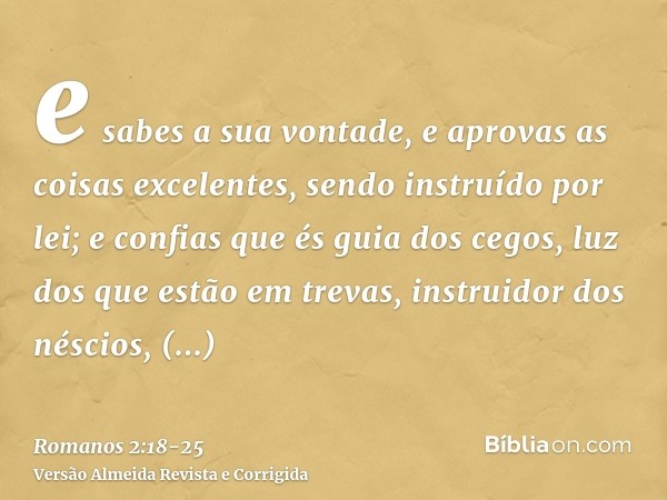 e sabes a sua vontade, e aprovas as coisas excelentes, sendo instruído por lei;e confias que és guia dos cegos, luz dos que estão em trevas,instruidor dos nésci