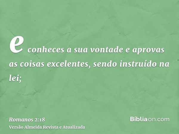 e conheces a sua vontade e aprovas as coisas excelentes, sendo instruído na lei;