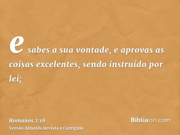 e sabes a sua vontade, e aprovas as coisas excelentes, sendo instruído por lei;