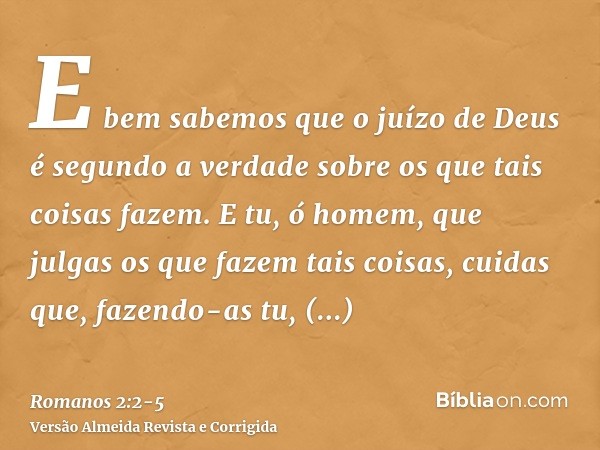 E bem sabemos que o juízo de Deus é segundo a verdade sobre os que tais coisas fazem.E tu, ó homem, que julgas os que fazem tais coisas, cuidas que, fazendo-as 