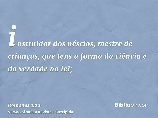 instruidor dos néscios, mestre de crianças, que tens a forma da ciência e da verdade na lei;