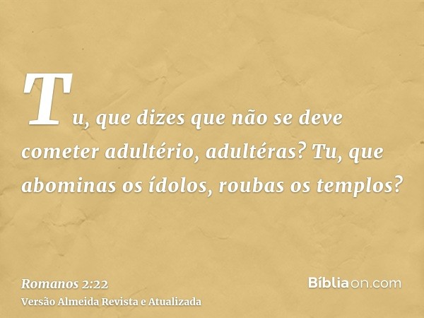 Tu, que dizes que não se deve cometer adultério, adultéras? Tu, que abominas os ídolos, roubas os templos?