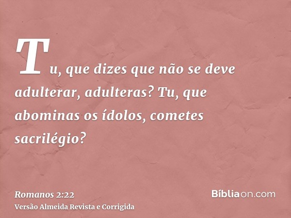 Tu, que dizes que não se deve adulterar, adulteras? Tu, que abominas os ídolos, cometes sacrilégio?