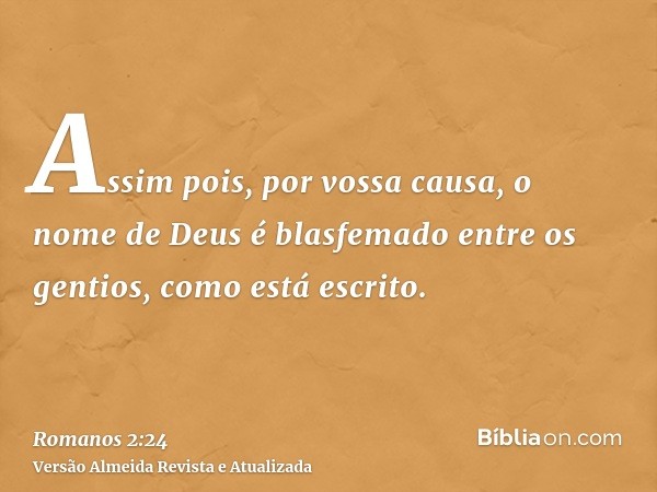 Assim pois, por vossa causa, o nome de Deus é blasfemado entre os gentios, como está escrito.