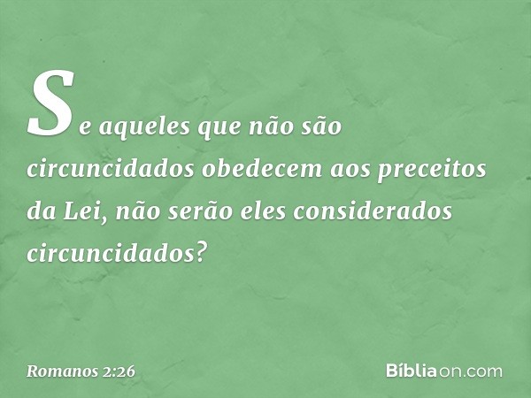 Se aqueles que não são circuncidados obedecem aos preceitos da Lei, não serão eles considerados circuncidados? -- Romanos 2:26