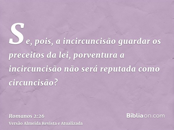 Se, pois, a incircuncisão guardar os preceitos da lei, porventura a incircuncisão não será reputada como circuncisão?