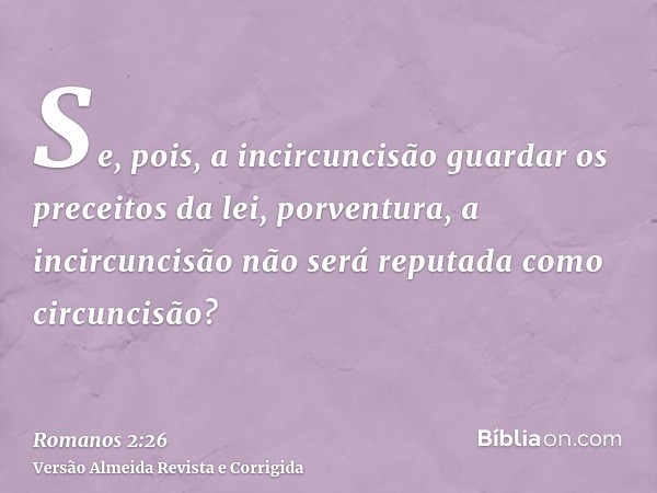 Se, pois, a incircuncisão guardar os preceitos da lei, porventura, a incircuncisão não será reputada como circuncisão?