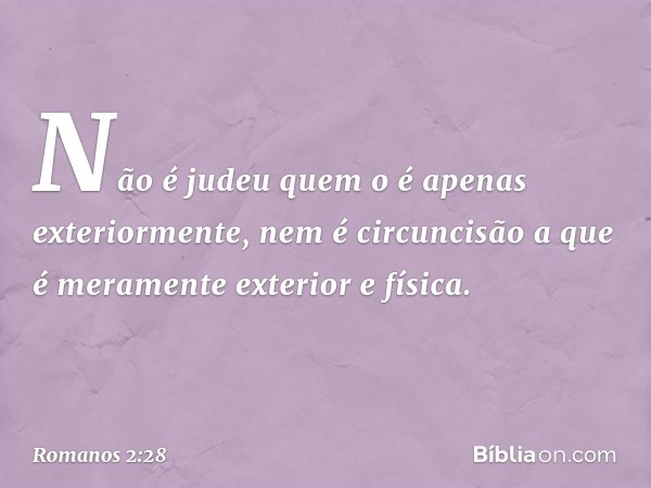 Não é judeu quem o é apenas exteriormente, nem é circuncisão a que é meramente exterior e física. -- Romanos 2:28