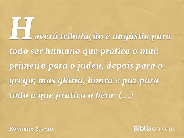 Haverá tribulação e angústia para todo ser humano que pratica o mal: primeiro para o judeu, depois para o grego; mas glória, honra e paz para todo o que pratica