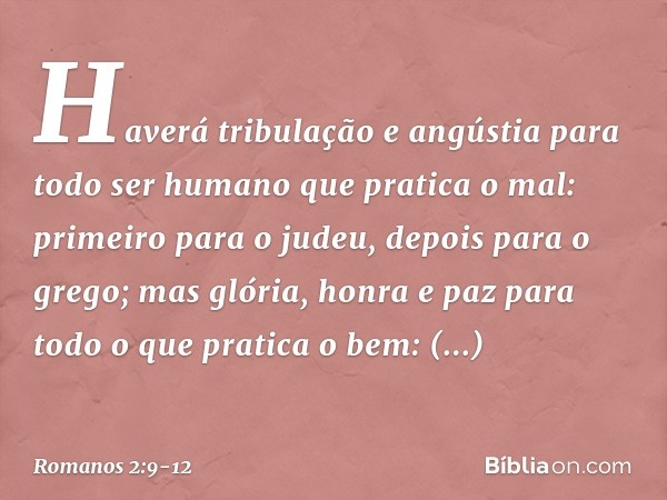 Haverá tribulação e angústia para todo ser humano que pratica o mal: primeiro para o judeu, depois para o grego; mas glória, honra e paz para todo o que pratica