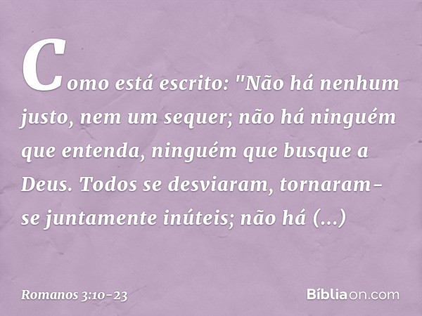 Como está escrito:
"Não há nenhum justo,
nem um sequer; não há ninguém que entenda,
ninguém que busque a Deus. Todos se desviaram,
tornaram-se juntamente inútei