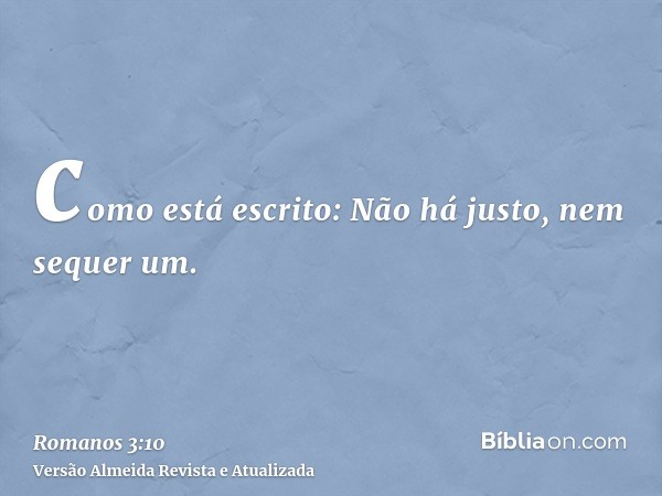 como está escrito: Não há justo, nem sequer um.