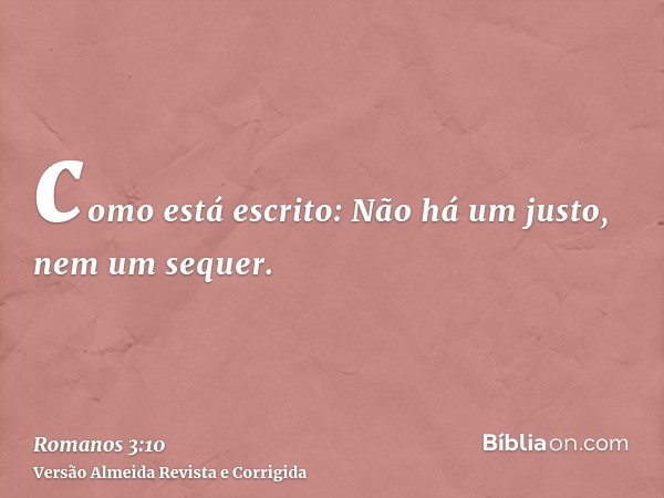 como está escrito: Não há um justo, nem um sequer.