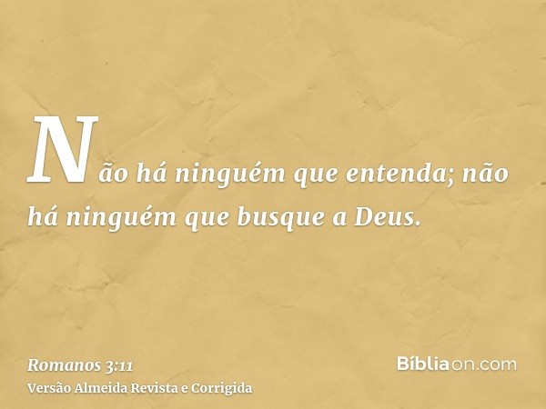 Não há ninguém que entenda; não há ninguém que busque a Deus.
