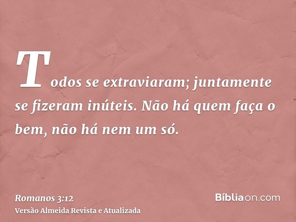 Todos se extraviaram; juntamente se fizeram inúteis. Não há quem faça o bem, não há nem um só.