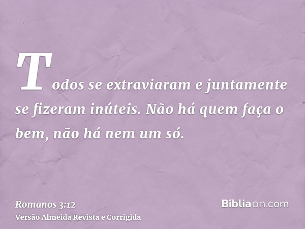 Todos se extraviaram e juntamente se fizeram inúteis. Não há quem faça o bem, não há nem um só.