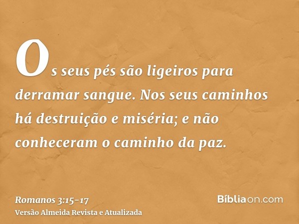 Os seus pés são ligeiros para derramar sangue.Nos seus caminhos há destruição e miséria;e não conheceram o caminho da paz.