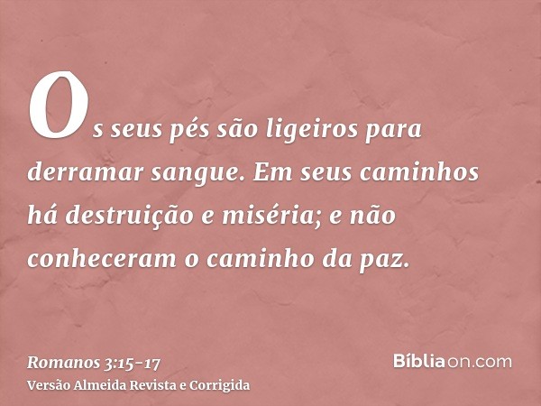 Os seus pés são ligeiros para derramar sangue.Em seus caminhos há destruição e miséria;e não conheceram o caminho da paz.