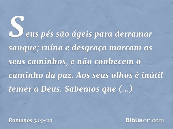 "Seus pés são ágeis
para derramar sangue; ruína e desgraça marcam
os seus caminhos, e não conhecem
o caminho da paz". "Aos seus olhos é inútil
temer a Deus". Sa