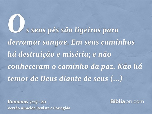 Os seus pés são ligeiros para derramar sangue.Em seus caminhos há destruição e miséria;e não conheceram o caminho da paz.Não há temor de Deus diante de seus olh