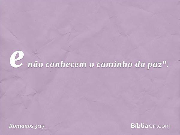 e não conhecem
o caminho da paz". -- Romanos 3:17