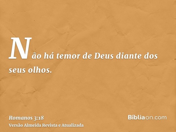 Não há temor de Deus diante dos seus olhos.