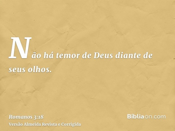 Não há temor de Deus diante de seus olhos.