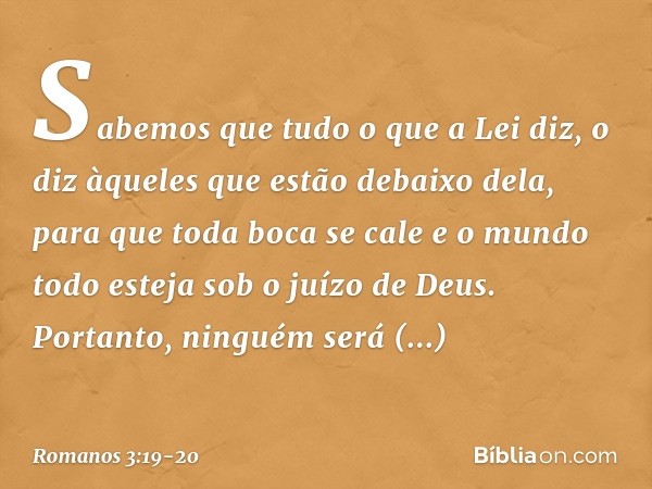 Sabemos que tudo o que a Lei diz, o diz àqueles que estão debaixo dela, para que toda boca se cale e o mundo todo esteja sob o juízo de Deus. Portanto, ninguém 