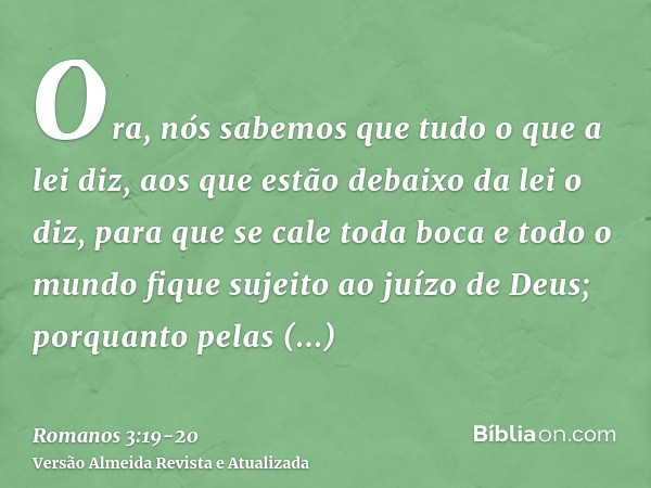 Ora, nós sabemos que tudo o que a lei diz, aos que estão debaixo da lei o diz, para que se cale toda boca e todo o mundo fique sujeito ao juízo de Deus;porquant