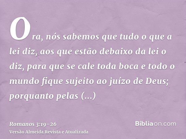 Ora, nós sabemos que tudo o que a lei diz, aos que estão debaixo da lei o diz, para que se cale toda boca e todo o mundo fique sujeito ao juízo de Deus;porquant