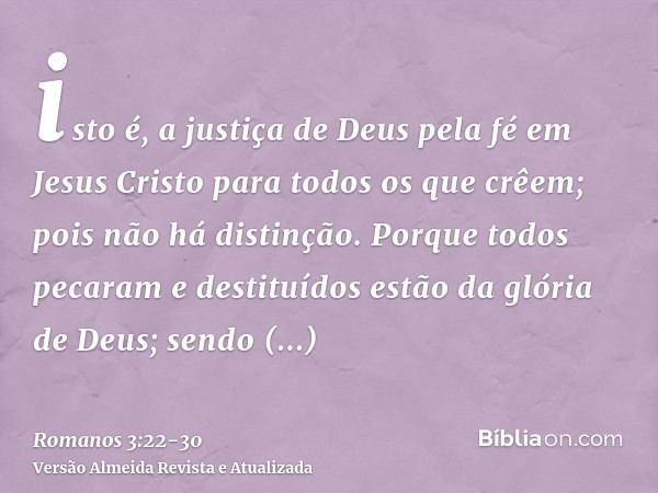 isto é, a justiça de Deus pela fé em Jesus Cristo para todos os que crêem; pois não há distinção.Porque todos pecaram e destituídos estão da glória de Deus;send