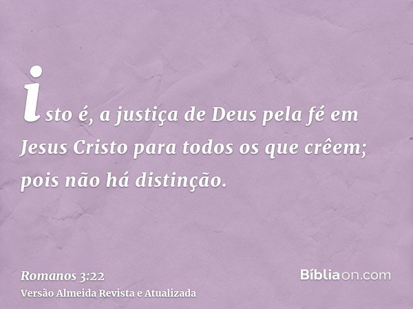 isto é, a justiça de Deus pela fé em Jesus Cristo para todos os que crêem; pois não há distinção.