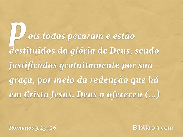 pois todos pecaram e estão destituídos da glória de Deus, sendo justificados gratuitamente por sua graça, por meio da redenção que há em Cristo Jesus. Deus o of