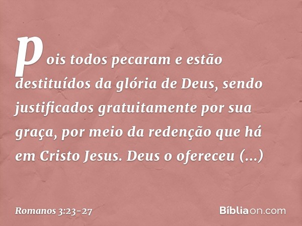 pois todos pecaram e estão destituídos da glória de Deus, sendo justificados gratuitamente por sua graça, por meio da redenção que há em Cristo Jesus. Deus o of