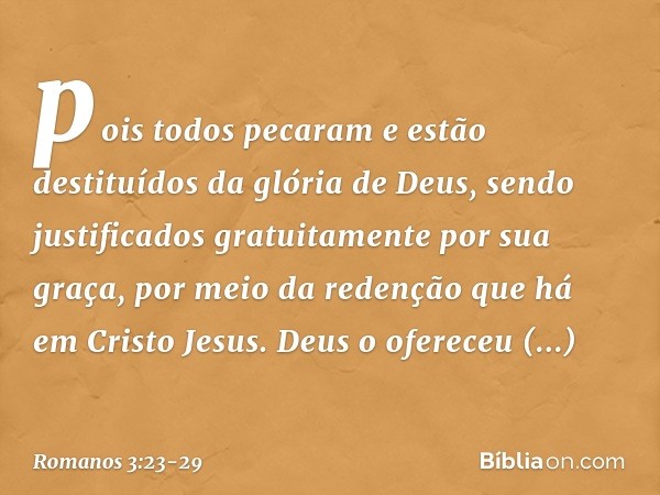 pois todos pecaram e estão destituídos da glória de Deus, sendo justificados gratuitamente por sua graça, por meio da redenção que há em Cristo Jesus. Deus o of