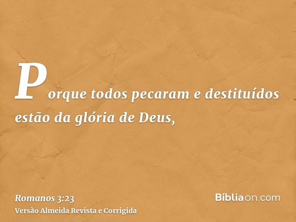 Porque todos pecaram e destituídos estão da glória de Deus,