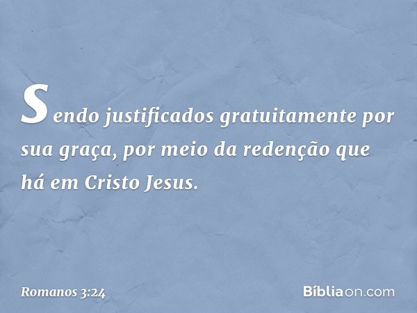 sendo justificados gratuitamente por sua graça, por meio da redenção que há em Cristo Jesus. -- Romanos 3:24