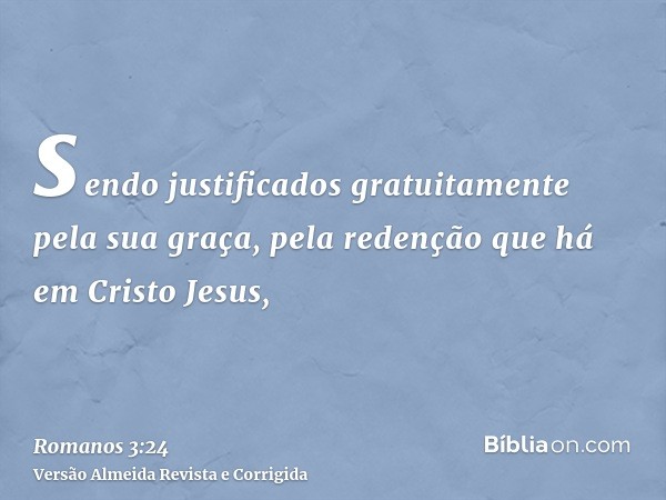 sendo justificados gratuitamente pela sua graça, pela redenção que há em Cristo Jesus,