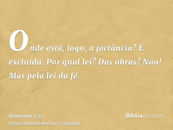 Onde está, logo, a jactância? É excluída. Por qual lei? Das obras? Não! Mas pela lei da fé.