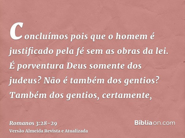 concluímos pois que o homem é justificado pela fé sem as obras da lei.É porventura Deus somente dos judeus? Não é também dos gentios? Também dos gentios, certam