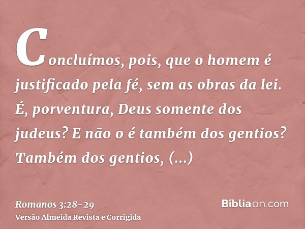 Concluímos, pois, que o homem é justificado pela fé, sem as obras da lei.É, porventura, Deus somente dos judeus? E não o é também dos gentios? Também dos gentio