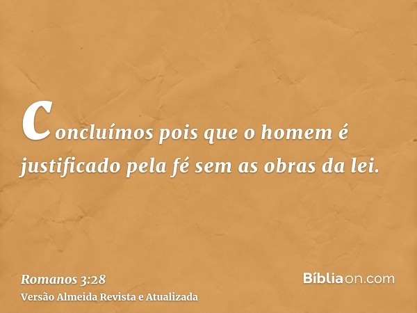 concluímos pois que o homem é justificado pela fé sem as obras da lei.